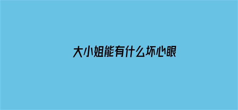 大小姐能有什么坏心眼呢·动态漫