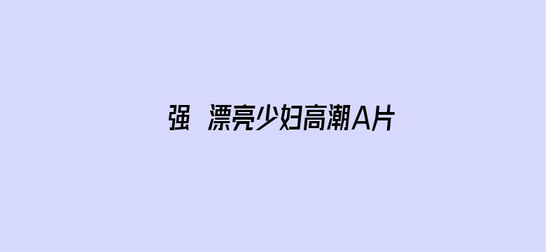 >强奷漂亮少妇高潮A片软件横幅海报图