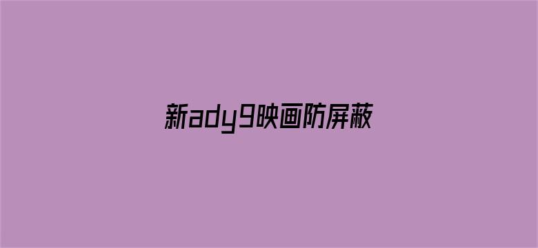 >新ady9映画防屏蔽官网横幅海报图